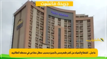 عاجل.. انقطاع المياه عن كفر طهرمس بالجيزة بسبب عطل مفاجئ في محطة الطالبية 1